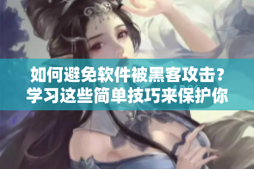 如何避免软件被黑客攻击?学习这些简单技巧来保护你的计算机数据安全! 如何避免软件被黑客攻击?学习这些简单技巧来保护你的计算机数据安全!