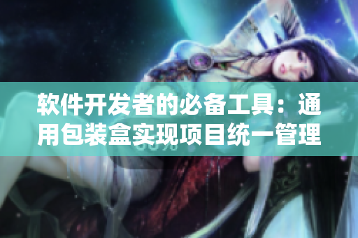 软件开发者的必备工具:通用包装盒实现项目统一管理与易维护 软件开发者的必备工具:通用包装盒实现项目统一管理与易维护