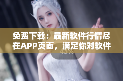 免费下载:最新软件行情尽在APP页面,满足你对软件一切需求! 免费下载:最新软件行情尽在APP页面,满足你对软件一切需求!