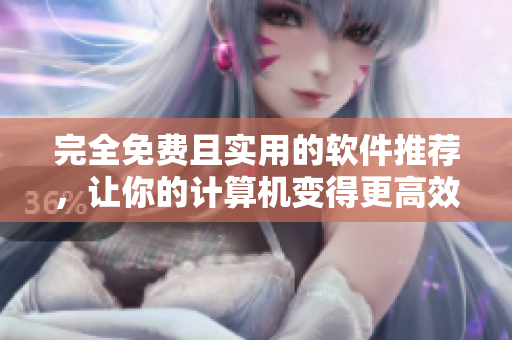完全免费且实用的软件推荐,让你的计算机变得更高效 完全免费且实用的软件推荐,让你的计算机变得更高效