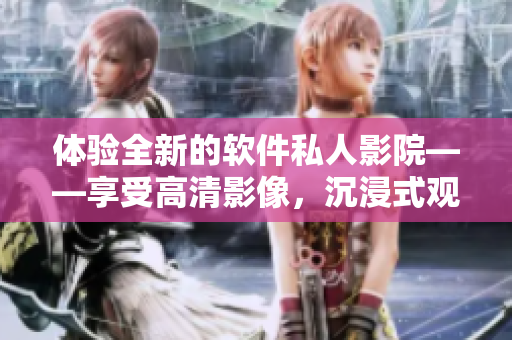 体验全新的软件私人影院——享受高清影像,沉浸式观影,家庭影院新选择 体验全新的软件私人影院——享受高清影像,沉浸式观影,家庭影院新选择