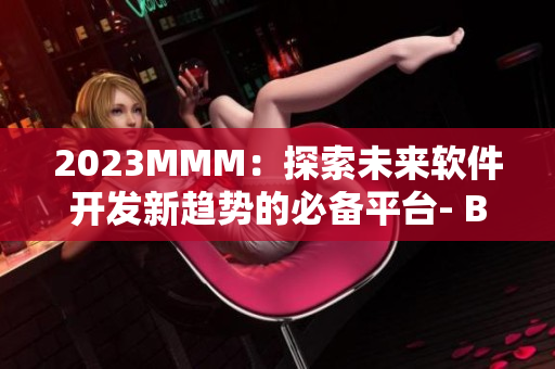 2023MMM：探索未来软件开发新趋势的必备平台- B站软件推广入口