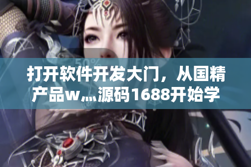 打开软件开发大门,从国精产品w灬源码1688开始学起! 打开软件开发大门,从国精产品w灬源码1688开始学起!