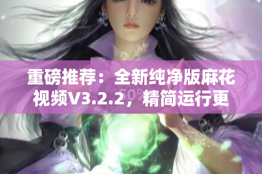 重磅推荐:全新纯净版麻花视频V3.2.2,精简运行更流畅 重磅推荐:全新纯净版麻花视频V3.2.2,精简运行更流畅