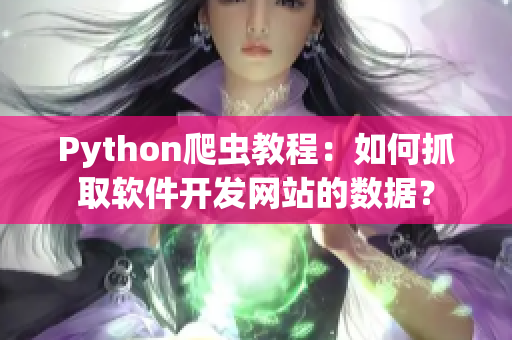 Python爬虫教程:如何抓取软件开发网站的数据? Python爬虫教程:如何抓取软件开发网站的数据?