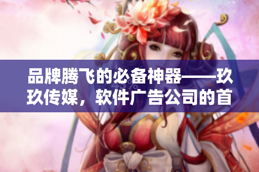 品牌腾飞的必备神器——玖玖传媒，软件广告公司的首选