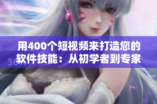 用400个短视频来打造您的软件技能:从初学者到专家级! 用400个短视频来打造您的软件技能:从初学者到专家级!