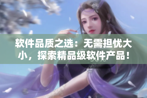 软件品质之选：无需担忧大小，探索精品级软件产品！