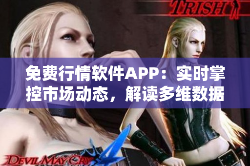 免费行情软件APP:实时掌控市场动态,解读多维数据分析! 免费行情软件APP:实时掌控市场动态,解读多维数据分析!