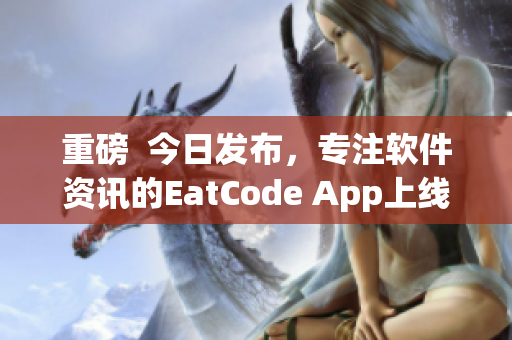 重磅 今日发布,专注软件资讯的EatCode App上线啦! 重磅 今日发布,专注软件资讯的EatCode App上线啦!