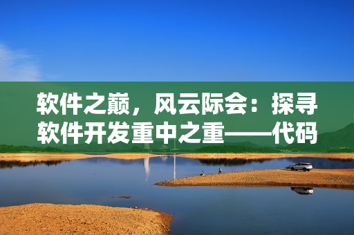 软件之巅,风云际会:探寻软件开发重中之重——代码优化 软件之巅,风云际会:探寻软件开发重中之重——代码优化