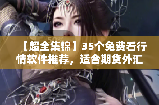 【超全集锦】35个免费看行情软件推荐,适合期货外汇投资者! 【超全集锦】35个免费看行情软件推荐,适合期货外汇投资者!