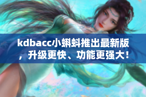 kdbacc小蝌蚪推出最新版,升级更快、功能更强大! kdbacc小蝌蚪推出最新版,升级更快、功能更强大!