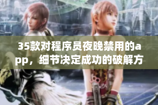35款对程序员夜晚禁用的app,细节决定成功的破解方法 35款对程序员夜晚禁用的app,细节决定成功的破解方法