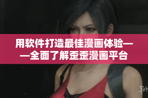 用软件打造最佳漫画体验——全面了解歪歪漫画平台 用软件打造最佳漫画体验——全面了解歪歪漫画平台