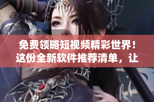 免费领略短视频精彩世界!这份全新软件推荐清单,让你找到最想要的App! 免费领略短视频精彩世界!这份全新软件推荐清单,让你找到最想要的App!