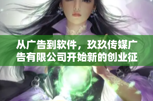 从广告到软件,玖玖传媒广告有限公司开始新的创业征程 从广告到软件,玖玖传媒广告有限公司开始新的创业征程