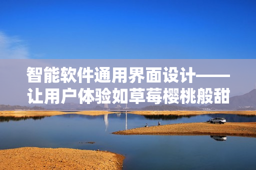 智能软件通用界面设计——让用户体验如草莓樱桃般甜美 智能软件通用界面设计——让用户体验如草莓樱桃般甜美