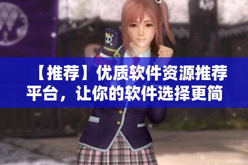 【推荐】优质软件资源推荐平台,让你的软件选择更简单! 【推荐】优质软件资源推荐平台,让你的软件选择更简单!