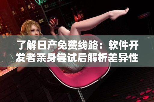 了解日产免费线路：软件开发者亲身尝试后解析差异性