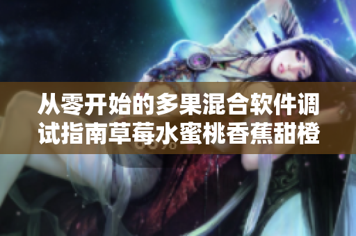 从零开始的多果混合软件调试指南草莓水蜜桃香蕉甜橙芒果 从零开始的多果混合软件调试指南草莓水蜜桃香蕉甜橙芒果