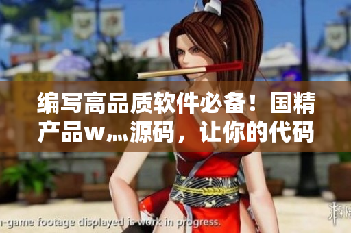 编写高品质软件必备!国精产品w灬源码,让你的代码质量直逼顶尖! 编写高品质软件必备!国精产品w灬源码,让你的代码质量直逼顶尖!