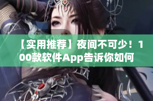 【实用推荐】夜间不可少!100款软件App告诉你如何高效学习&娱乐! 【实用推荐】夜间不可少!100款软件App告诉你如何高效学习&娱乐!