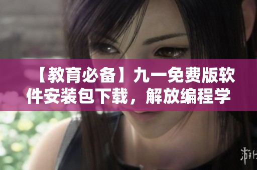 【教育必备】九一免费版软件安装包下载,解放编程学习! 【教育必备】九一免费版软件安装包下载,解放编程学习!
