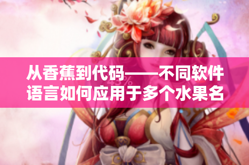 从香蕉到代码——不同软件语言如何应用于多个水果名称的开发过程 从香蕉到代码——不同软件语言如何应用于多个水果名称的开发过程