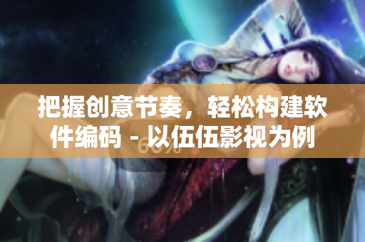 把握创意节奏,轻松构建软件编码 - 以伍伍影视为例 把握创意节奏,轻松构建软件编码 - 以伍伍影视为例