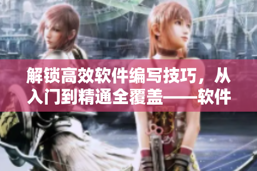 解锁高效软件编写技巧,从入门到精通全覆盖——软件开发入门视频课程推荐 解锁高效软件编写技巧,从入门到精通全覆盖——软件开发入门视频课程推荐