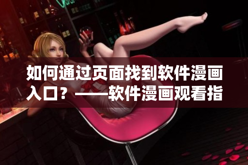 如何通过页面找到软件漫画入口?——软件漫画观看指南 如何通过页面找到软件漫画入口?——软件漫画观看指南