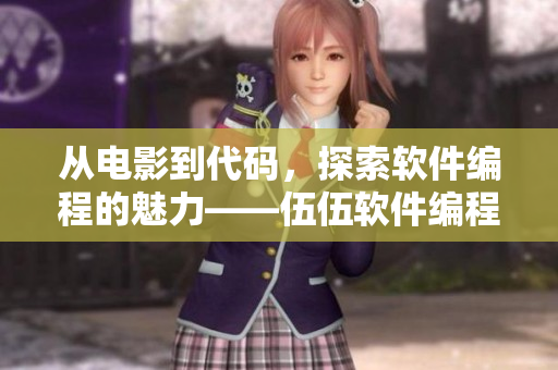 从电影到代码,探索软件编程的魅力——伍伍软件编程重磅推荐! 从电影到代码,探索软件编程的魅力——伍伍软件编程重磅推荐!