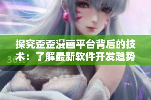 探究歪歪漫画平台背后的技术:了解最新软件开发趋势 探究歪歪漫画平台背后的技术:了解最新软件开发趋势