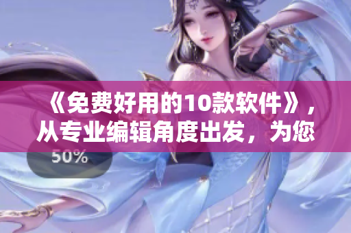 《免费好用的10款软件》,从专业编辑角度出发,为您推荐实用免费软件。 《免费好用的10款软件》,从专业编辑角度出发,为您推荐实用免费软件。