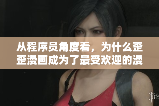 从程序员角度看,为什么歪歪漫画成为了最受欢迎的漫画平台?-软件相关 从程序员角度看,为什么歪歪漫画成为了最受欢迎的漫画平台?-软件相关