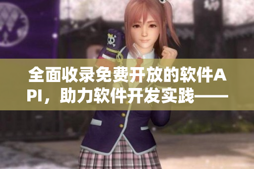 全面收录免费开放的软件API,助力软件开发实践——软件开发人员必备! 全面收录免费开放的软件API,助力软件开发实践——软件开发人员必备!