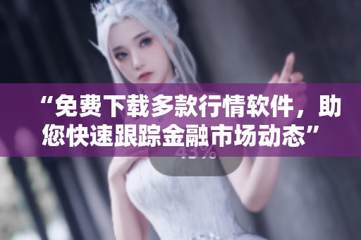 “免费下载多款行情软件,助您快速跟踪金融市场动态” “免费下载多款行情软件,助您快速跟踪金融市场动态”