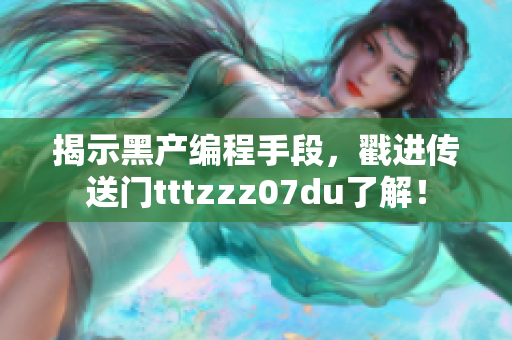揭示黑产编程手段,戳进传送门tttzzz07du了解! 揭示黑产编程手段,戳进传送门tttzzz07du了解!