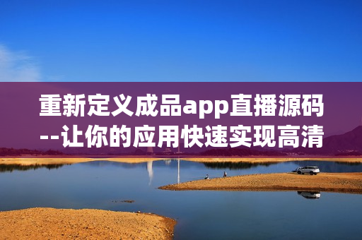 重新定义成品app直播源码--让你的应用快速实现高清直播! 重新定义成品app直播源码--让你的应用快速实现高清直播!