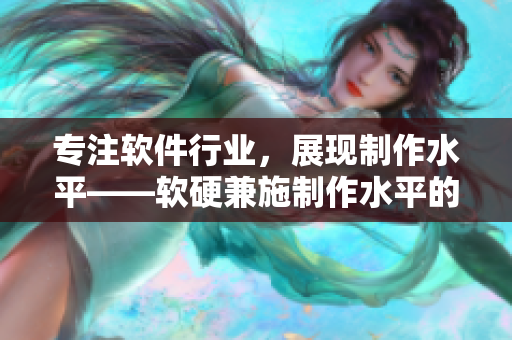 专注软件行业,展现制作水平——软硬兼施制作水平的软件制作厂商 专注软件行业,展现制作水平——软硬兼施制作水平的软件制作厂商