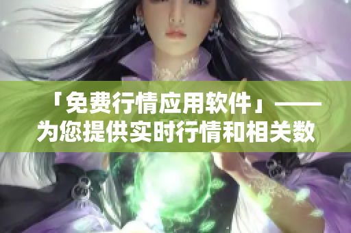 「免费行情应用软件」——为您提供实时行情和相关数据分析 「免费行情应用软件」——为您提供实时行情和相关数据分析