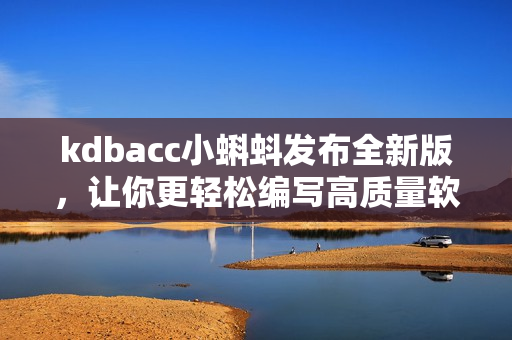 kdbacc小蝌蚪发布全新版,让你更轻松编写高质量软件! kdbacc小蝌蚪发布全新版,让你更轻松编写高质量软件!
