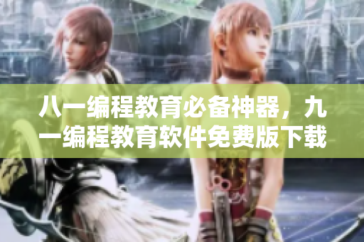 八一编程教育必备神器,九一编程教育软件免费版下载现已开放! 八一编程教育必备神器,九一编程教育软件免费版下载现已开放!