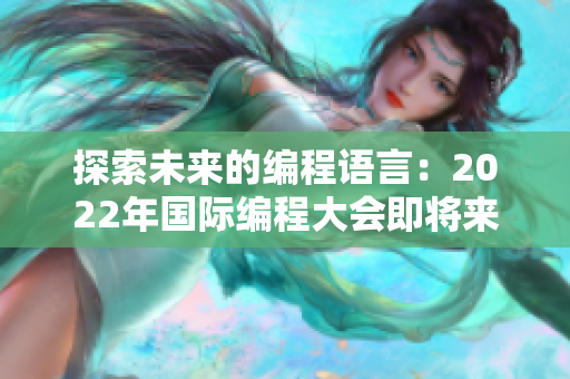 探索未来的编程语言:2022年国际编程大会即将来袭! 探索未来的编程语言:2022年国际编程大会即将来袭!