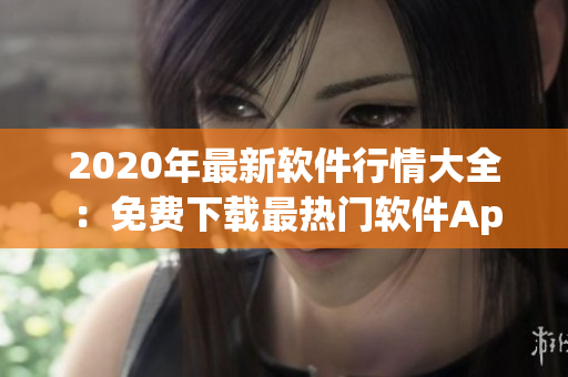 2020年最新软件行情大全:免费下载最热门软件App一览 2020年最新软件行情大全:免费下载最热门软件App一览