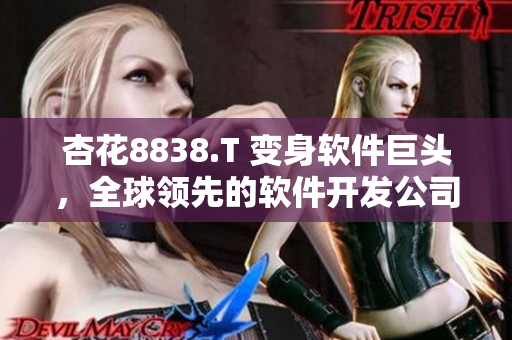 杏花8838.T 变身软件巨头,全球领先的软件开发公司诞生! 杏花8838.T 变身软件巨头,全球领先的软件开发公司诞生!
