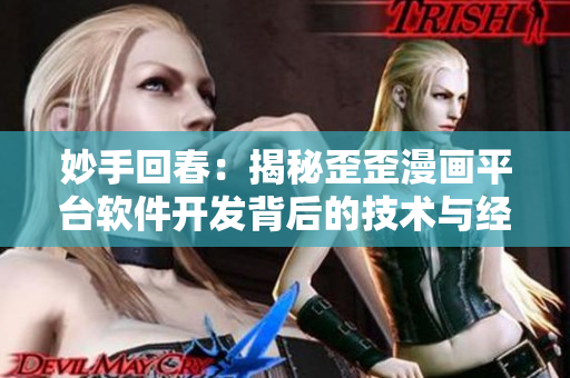 妙手回春:揭秘歪歪漫画平台软件开发背后的技术与经验 妙手回春:揭秘歪歪漫画平台软件开发背后的技术与经验