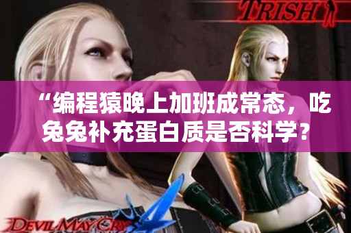 “编程猿晚上加班成常态,吃兔兔补充蛋白质是否科学?” “编程猿晚上加班成常态,吃兔兔补充蛋白质是否科学?”