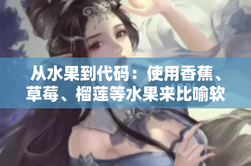 从水果到代码:使用香蕉、草莓、榴莲等水果来比喻软件开发中的坑和技巧 从水果到代码:使用香蕉、草莓、榴莲等水果来比喻软件开发中的坑和技巧